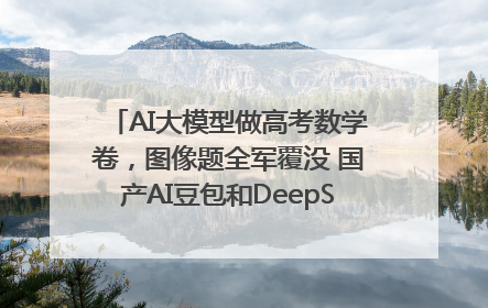 AI大模型做高考数学卷，图像题全军覆没 国产AI豆包和DeepSeek均得分144
