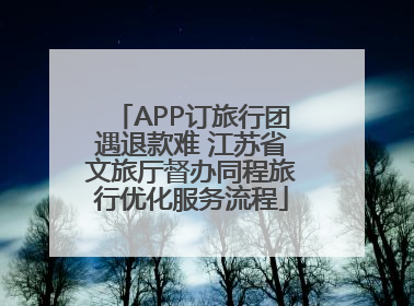 APP订旅行团遇退款难 江苏省文旅厅督办同程旅行优化服务流程