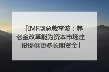 IMF副总裁李波：养老金改革能为资本市场建设提供更多长期资金