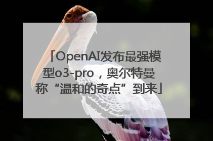 OpenAI发布最强模型o3-pro，奥尔特曼称“温和的奇点”到来