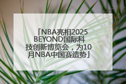 NBA亮相2025 BEYOND国际科技创新博览会，为10月NBA中国赛造势